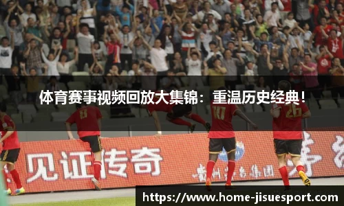 体育赛事视频回放大集锦：重温历史经典！