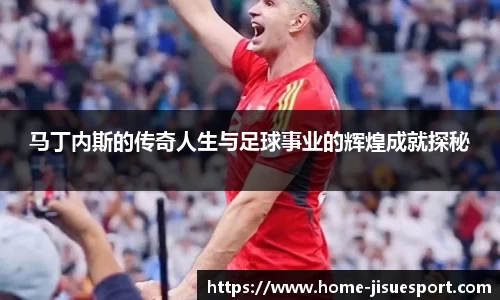 马丁内斯的传奇人生与足球事业的辉煌成就探秘